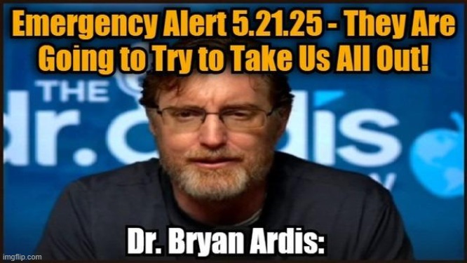 Dr. Bryan Ardis: Emergency Alert 5.21.25 - They Are Going to Try to Take Us All Out! (Video) 